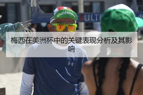 梅西在美洲杯中的关键表现分析及其影响
